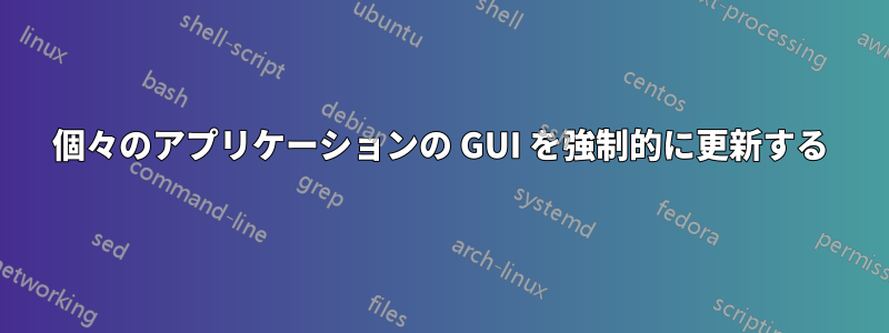 個々のアプリケーションの GUI を強制的に更新する