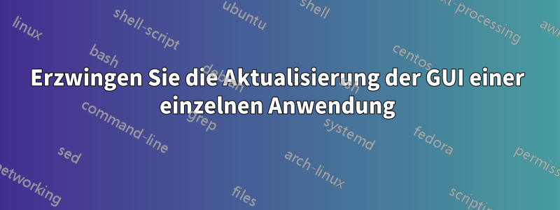 Erzwingen Sie die Aktualisierung der GUI einer einzelnen Anwendung