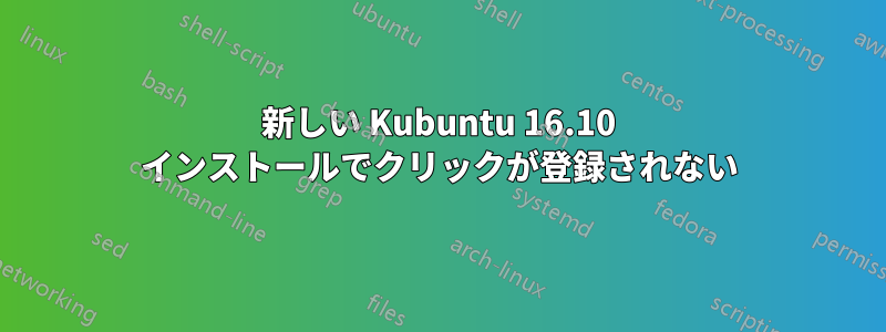 新しい Kubuntu 16.10 インストールでクリックが登録されない