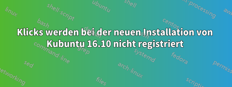 Klicks werden bei der neuen Installation von Kubuntu 16.10 nicht registriert