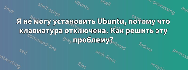 Я не могу установить Ubuntu, потому что клавиатура отключена. Как решить эту проблему?