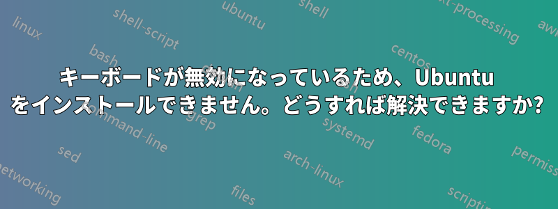 キーボードが無効になっているため、Ubuntu をインストールできません。どうすれば解決できますか?