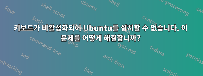 키보드가 비활성화되어 Ubuntu를 설치할 수 없습니다. 이 문제를 어떻게 해결합니까?