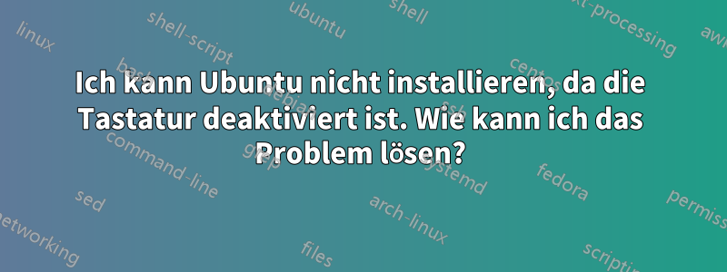 Ich kann Ubuntu nicht installieren, da die Tastatur deaktiviert ist. Wie kann ich das Problem lösen?