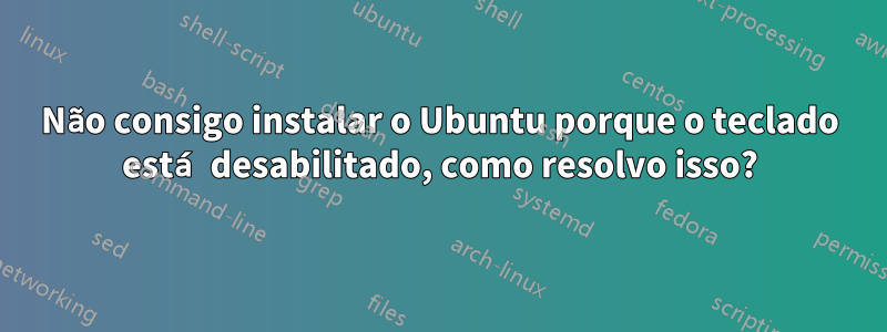 Não consigo instalar o Ubuntu porque o teclado está desabilitado, como resolvo isso?