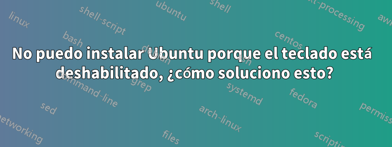 No puedo instalar Ubuntu porque el teclado está deshabilitado, ¿cómo soluciono esto?