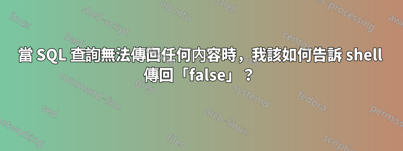 當 SQL 查詢無法傳回任何內容時，我該如何告訴 shell 傳回「false」？