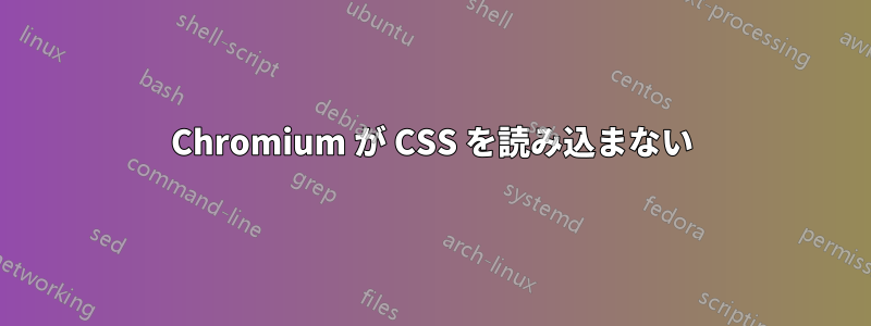 Chromium が CSS を読み込まない