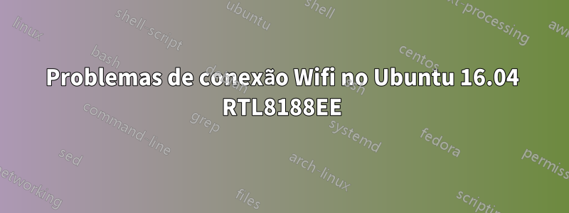 Problemas de conexão Wifi no Ubuntu 16.04 RTL8188EE