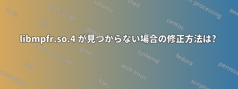 libmpfr.so.4 が見つからない場合の修正方法は?