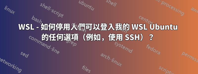 WSL - 如何停用人們可以登入我的 WSL Ubuntu 的任何選項（例如，使用 SSH）？