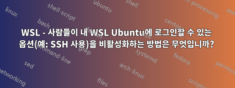 WSL - 사람들이 내 WSL Ubuntu에 로그인할 수 있는 옵션(예: SSH 사용)을 비활성화하는 방법은 무엇입니까?