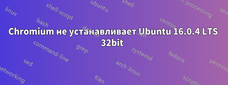 Chromium не устанавливает Ubuntu 16.0.4 LTS 32bit 