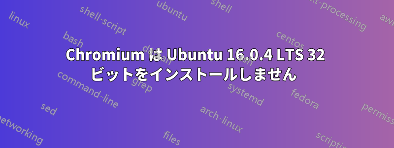 Chromium は Ubuntu 16.0.4 LTS 32 ビットをインストールしません 