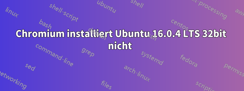 Chromium installiert Ubuntu 16.0.4 LTS 32bit nicht 