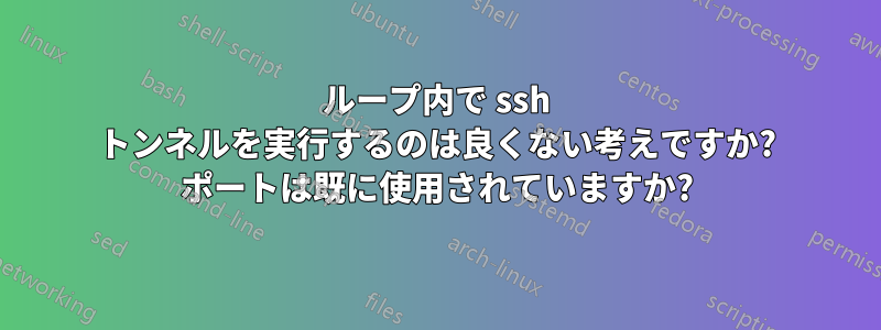 ループ内で ssh トンネルを実行するのは良くない考えですか? ポートは既に使用されていますか?