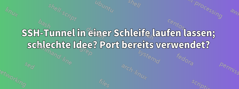 SSH-Tunnel in einer Schleife laufen lassen; schlechte Idee? Port bereits verwendet?