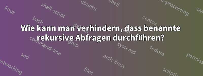 Wie kann man verhindern, dass benannte rekursive Abfragen durchführen?