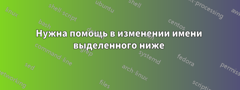 Нужна помощь в изменении имени выделенного ниже