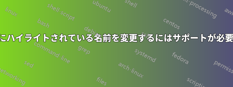 以下にハイライトされている名前を変更するにはサポートが必要です