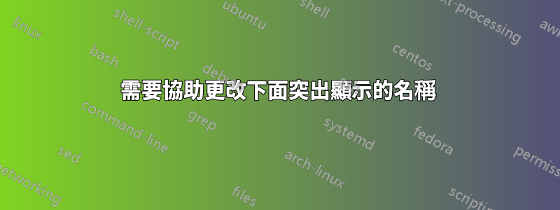 需要協助更改下面突出顯示的名稱