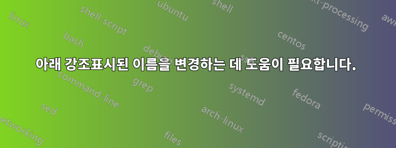 아래 강조표시된 이름을 변경하는 데 도움이 필요합니다.