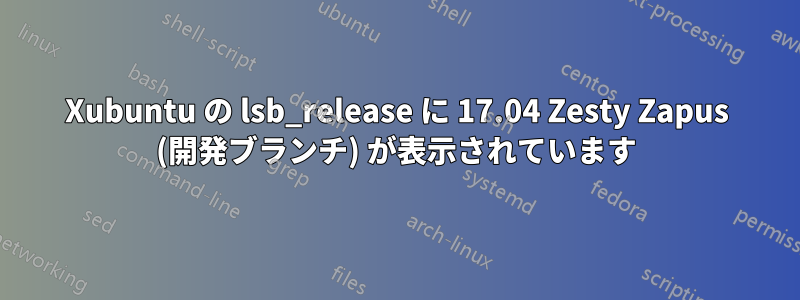 Xubuntu の lsb_release に 17.04 Zesty Zapus (開発ブランチ) が表示されています