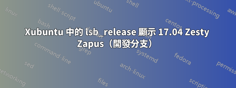 Xubuntu 中的 lsb_release 顯示 17.04 Zesty Zapus（開發分支）