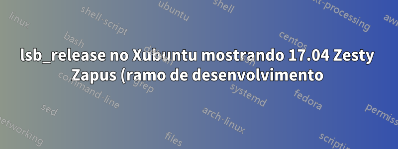 lsb_release no Xubuntu mostrando 17.04 Zesty Zapus (ramo de desenvolvimento)