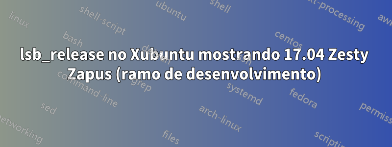 lsb_release no Xubuntu mostrando 17.04 Zesty Zapus (ramo de desenvolvimento)