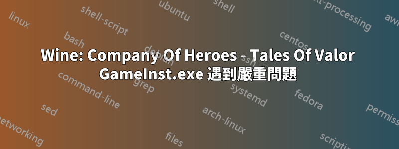 Wine: Company Of Heroes - Tales Of Valor GameInst.exe 遇到嚴重問題