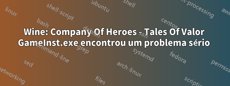 Wine: Company Of Heroes - Tales Of Valor GameInst.exe encontrou um problema sério