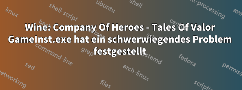 Wine: Company Of Heroes - Tales Of Valor GameInst.exe hat ein schwerwiegendes Problem festgestellt