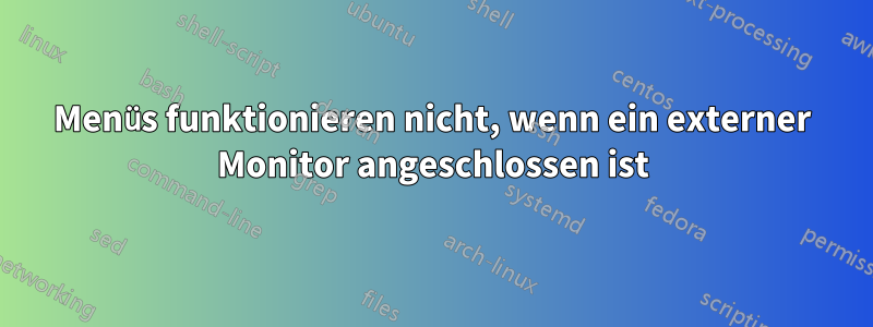 Menüs funktionieren nicht, wenn ein externer Monitor angeschlossen ist