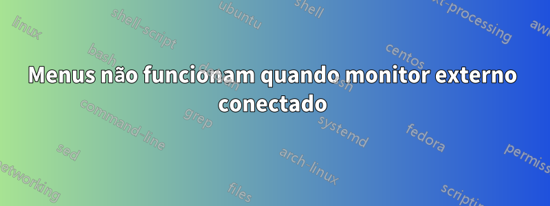 Menus não funcionam quando monitor externo conectado