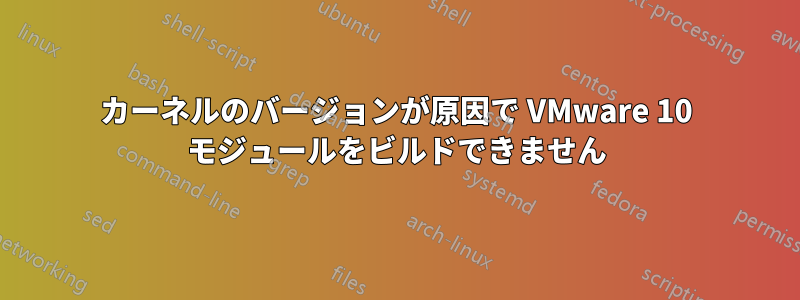 カーネルのバージョンが原因で VMware 10 モジュールをビルドできません