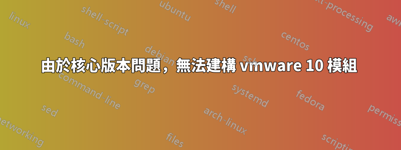 由於核心版本問題，無法建構 vmware 10 模組