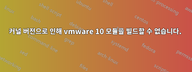 커널 버전으로 인해 vmware 10 모듈을 빌드할 수 없습니다.