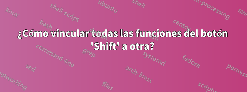 ¿Cómo vincular todas las funciones del botón 'Shift' a otra?