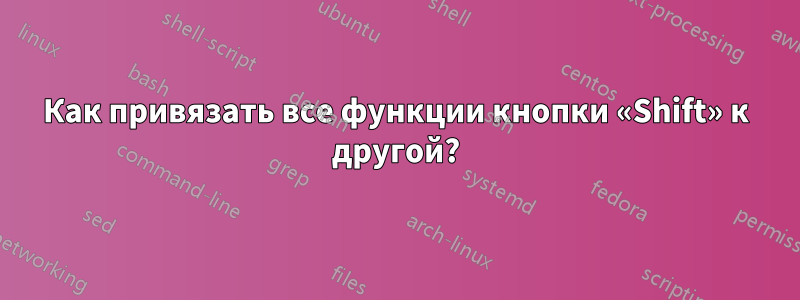 Как привязать все функции кнопки «Shift» к другой?