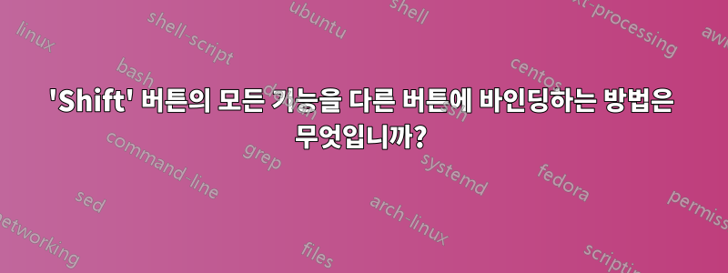 'Shift' 버튼의 모든 기능을 다른 버튼에 바인딩하는 방법은 무엇입니까?