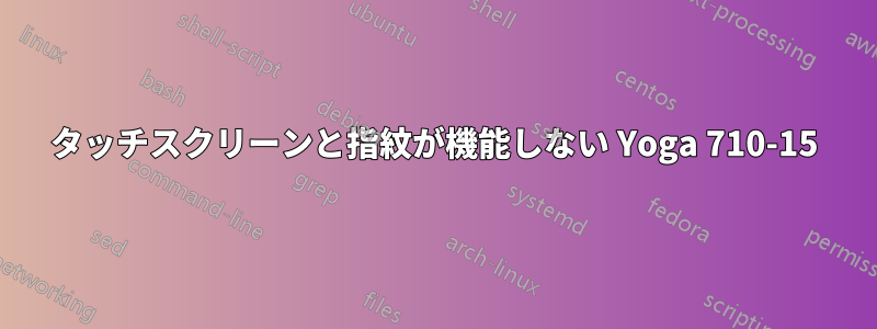 タッチスクリーンと指紋が機能しない Yoga 710-15