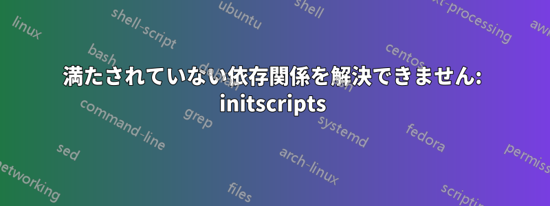 満たされていない依存関係を解決できません: initscripts