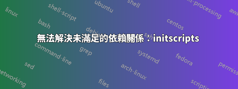 無法解決未滿足的依賴關係：initscripts