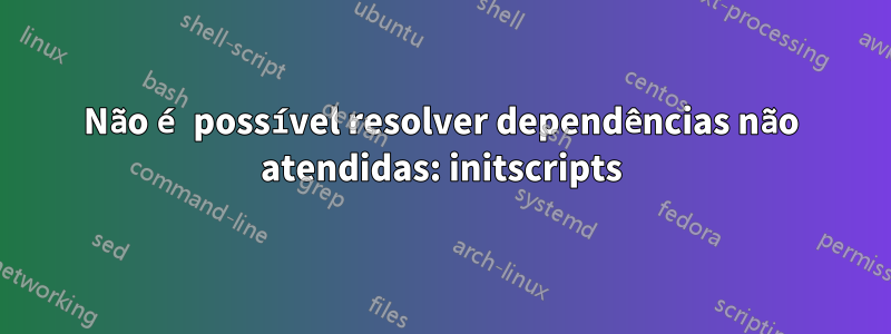 Não é possível resolver dependências não atendidas: initscripts