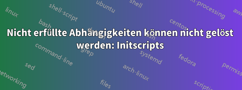 Nicht erfüllte Abhängigkeiten können nicht gelöst werden: Initscripts