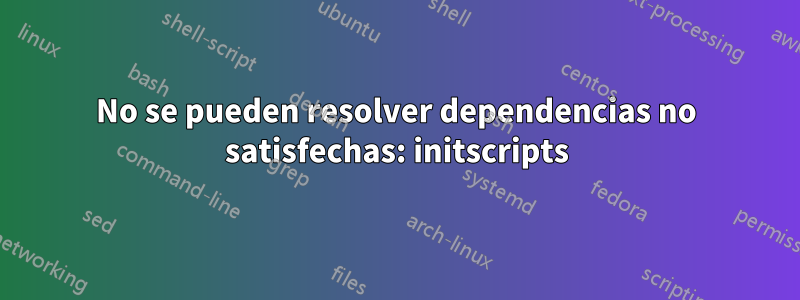 No se pueden resolver dependencias no satisfechas: initscripts