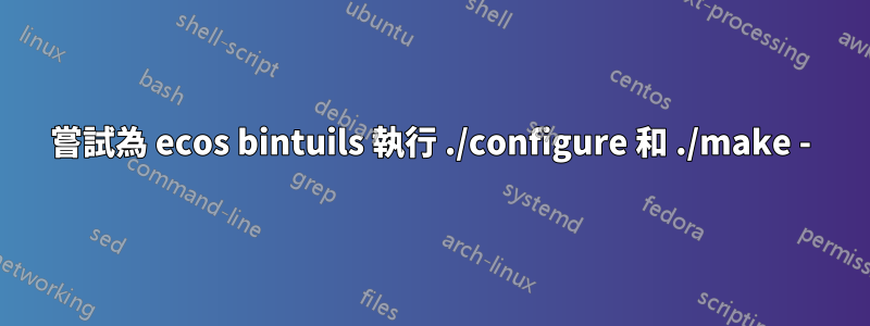 嘗試為 ecos bintuils 執行 ./configure 和 ./make -