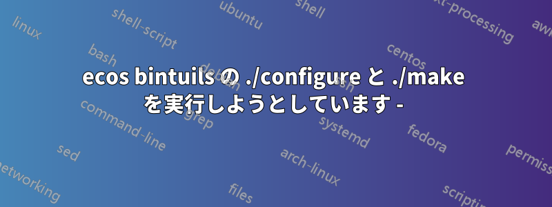 ecos bintuils の ./configure と ./make を実行しようとしています -