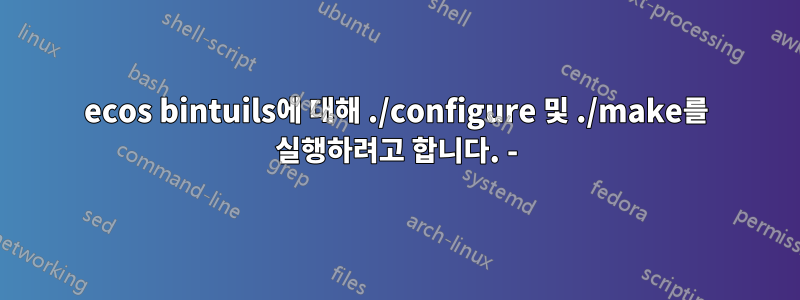 ecos bintuils에 대해 ./configure 및 ./make를 실행하려고 합니다. -